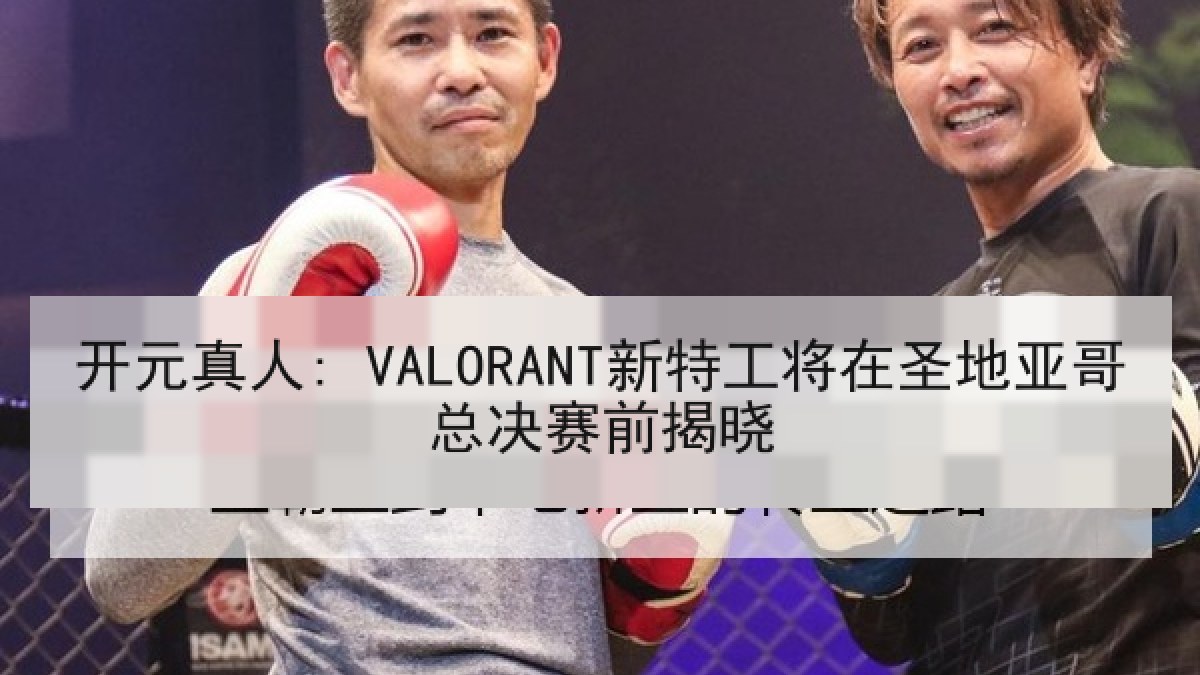 开元真人: VALORANT新特工将在圣地亚哥总决赛前揭晓 开元真人: VALORANT新特工将在圣地亚哥总决赛前揭晓