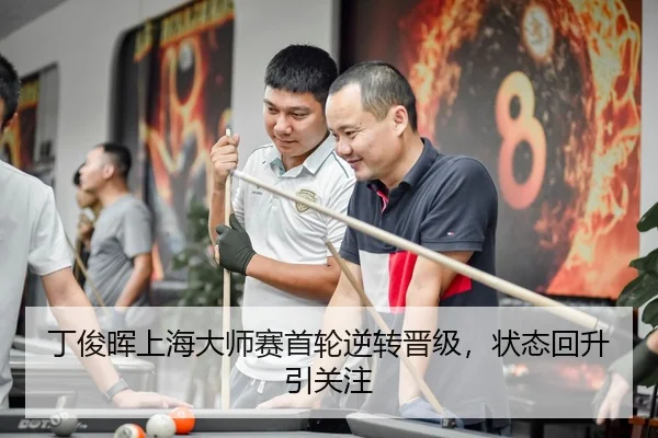 丁俊晖上海大师赛首轮逆转晋级，状态回升引关注