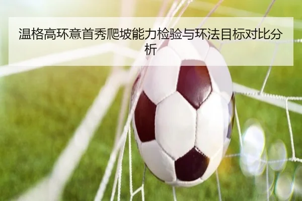 温格高环意首秀爬坡能力检验与环法目标对比分析