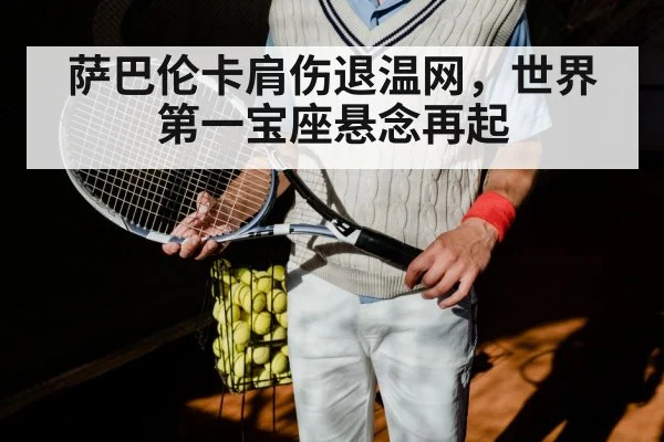 萨巴伦卡肩伤退温网，世界第一宝座悬念再起