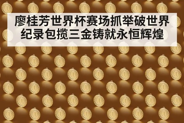 廖桂芳世界杯赛场抓举破世界纪录包揽三金铸就永恒辉煌