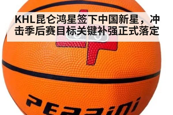 KHL昆仑鸿星签下中国新星，冲击季后赛目标关键补强正式落定