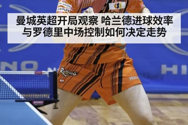 曼城英超开局观察 哈兰德进球效率与罗德里中场控制如何决定走势
